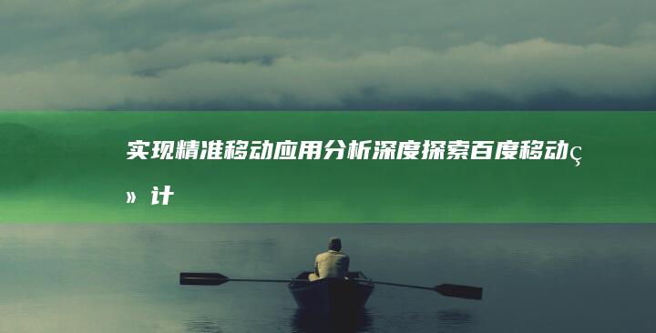 实现精准移动应用分析：深度探索百度移动统计